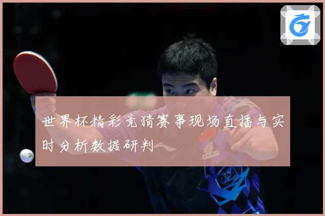 世界杯精彩竞猜赛事现场直播与实时分析数据研判