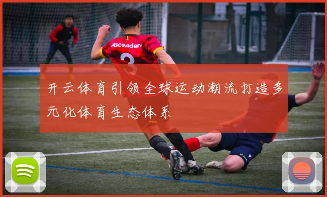 开云体育引领全球运动潮流打造多元化体育生态体系