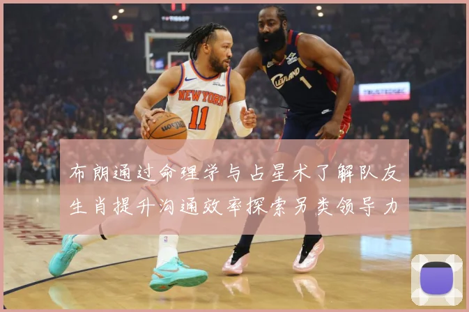 布朗通过命理学与占星术了解队友生肖提升沟通效率探索另类领导力