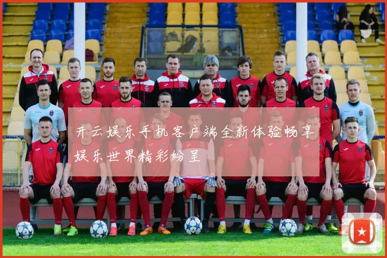 开云娱乐手机客户端全新体验畅享娱乐世界精彩纷呈
