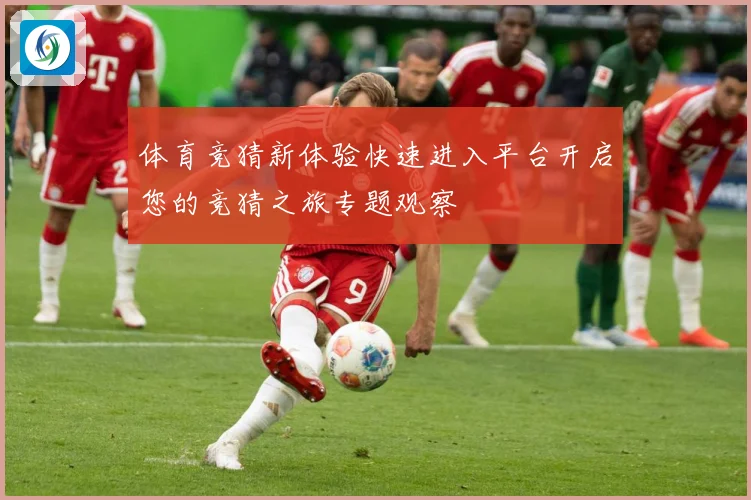 体育竞猜新体验快速进入平台开启您的竞猜之旅专题观察