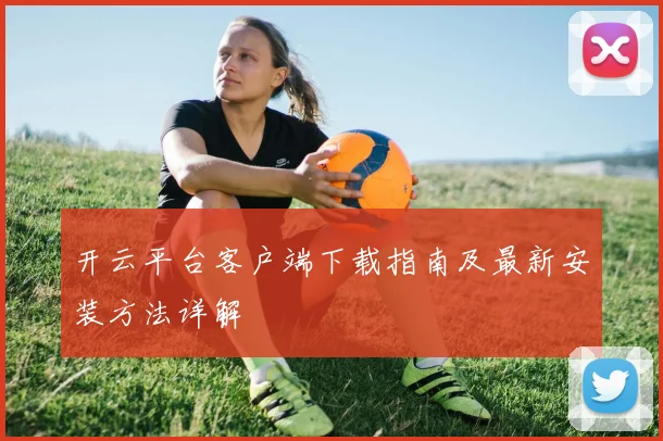 开云平台客户端下载指南及最新安装方法详解