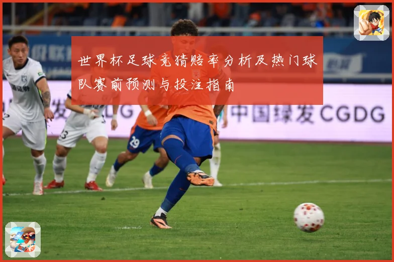 世界杯足球竞猜赔率分析及热门球队赛前预测与投注指南