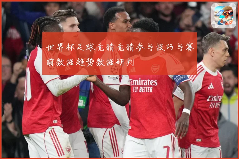 世界杯足球竞猜竞猜参与技巧与赛前数据趋势数据研判