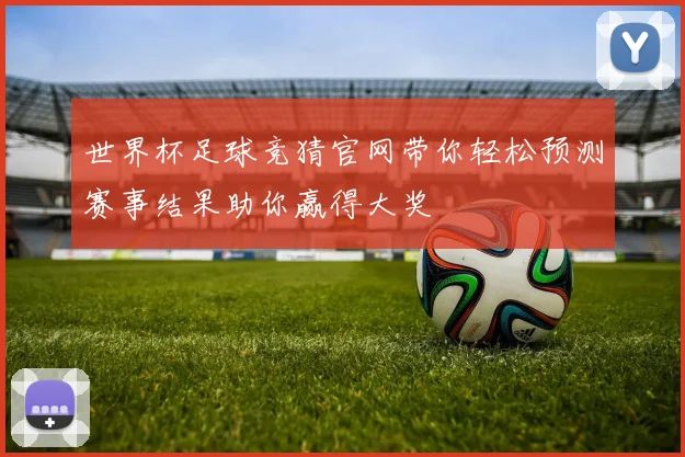世界杯足球竞猜官网带你轻松预测赛事结果助你赢得大奖