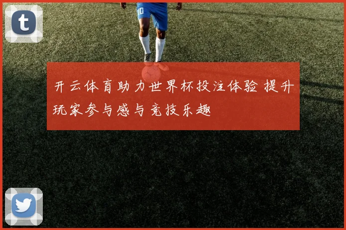 开云体育助力世界杯投注体验 提升玩家参与感与竞技乐趣