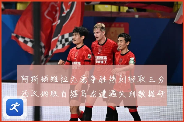 阿斯顿维拉无意争胜热刺轻取三分西汉姆联自摆乌龙遭遇失利数据研判