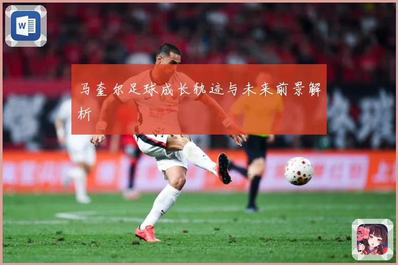 马奎尔足球成长轨迹与未来前景解析