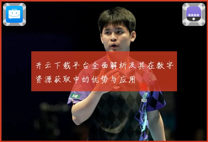 开云下载平台全面解析及其在数字资源获取中的优势与应用