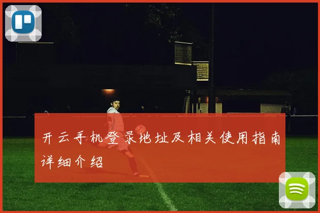 开云手机登录地址及相关使用指南详细介绍