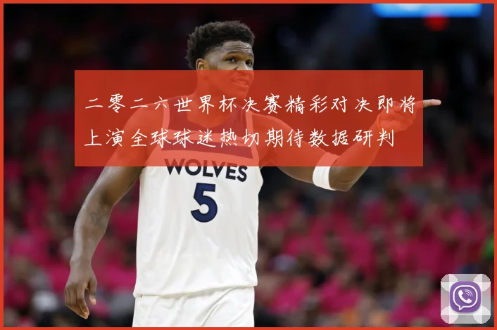 二零二六世界杯决赛精彩对决即将上演全球球迷热切期待数据研判