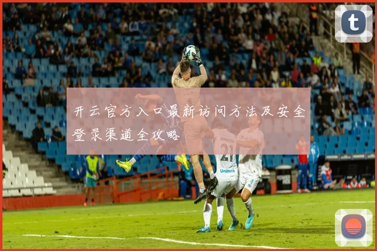 开云官方入口最新访问方法及安全登录渠道全攻略
