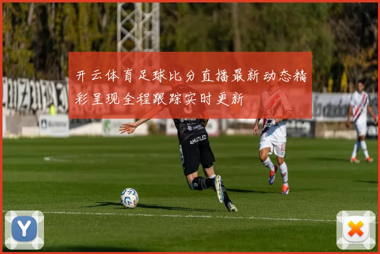 开云体育足球比分直播最新动态精彩呈现全程跟踪实时更新