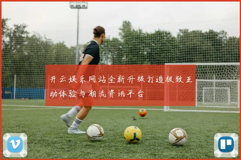 开云娱乐网站全新升级打造极致互动体验与潮流资讯平台