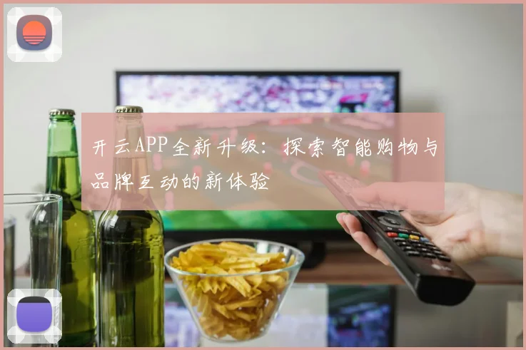 开云APP全新升级：探索智能购物与品牌互动的新体验
