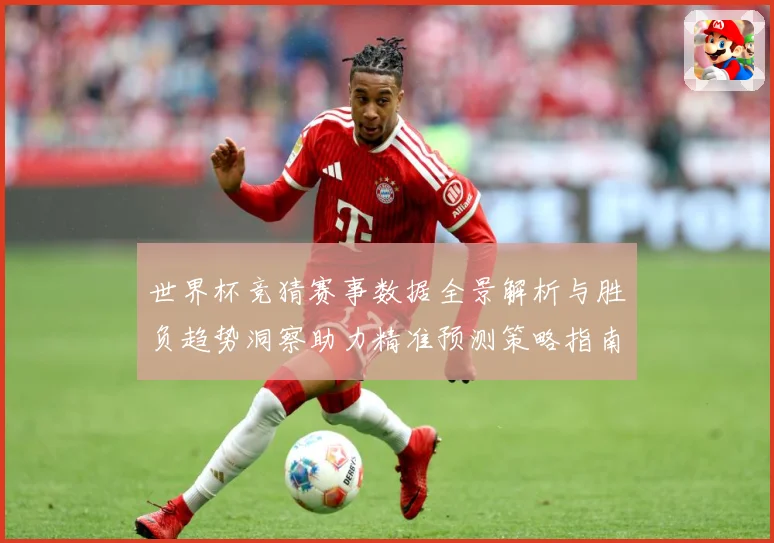 世界杯竞猜赛事数据全景解析与胜负趋势洞察助力精准预测策略指南