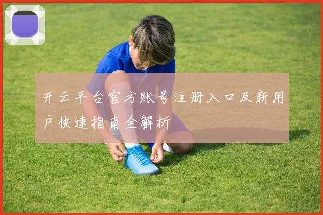 开云平台官方账号注册入口及新用户快速指南全解析