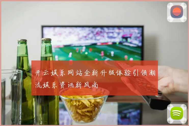 开云娱乐网站全新升级体验引领潮流娱乐资讯新风尚
