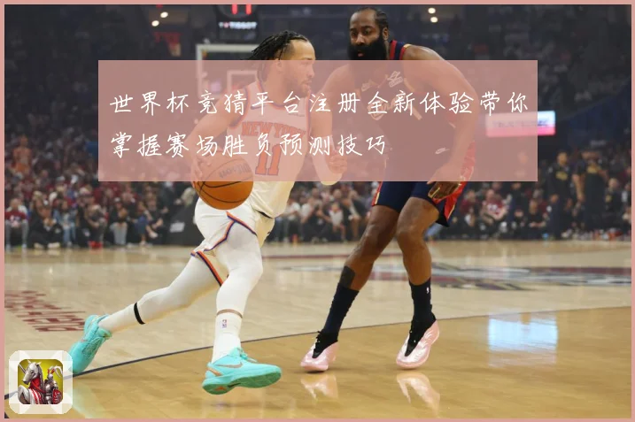 世界杯竞猜平台注册全新体验带你掌握赛场胜负预测技巧