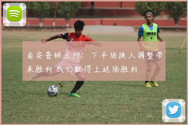 南安普顿主帅：下半场换人调整带来胜利 我们配得上这场胜利