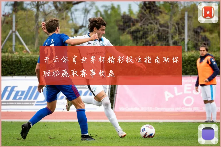 开云体育世界杯精彩投注指南助你轻松赢取赛事收益