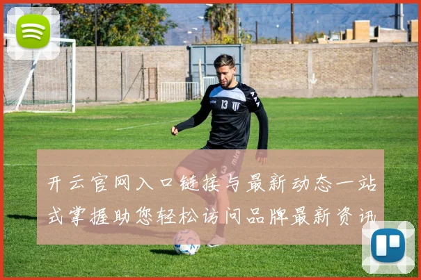 开云官网入口链接与最新动态一站式掌握助您轻松访问品牌最新资讯