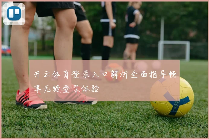 开云体育登录入口解析全面指导畅享无缝登录体验