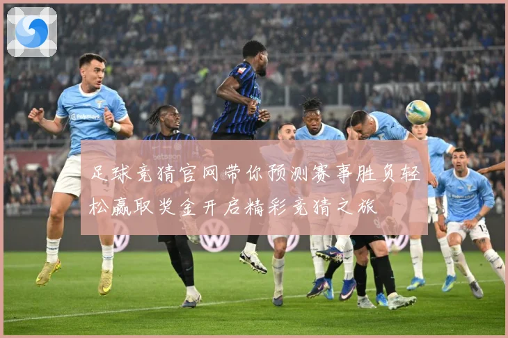 足球竞猜官网带你预测赛事胜负轻松赢取奖金开启精彩竞猜之旅