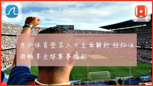 开云体育登录入口全面解析 轻松注册畅享全球赛事精彩