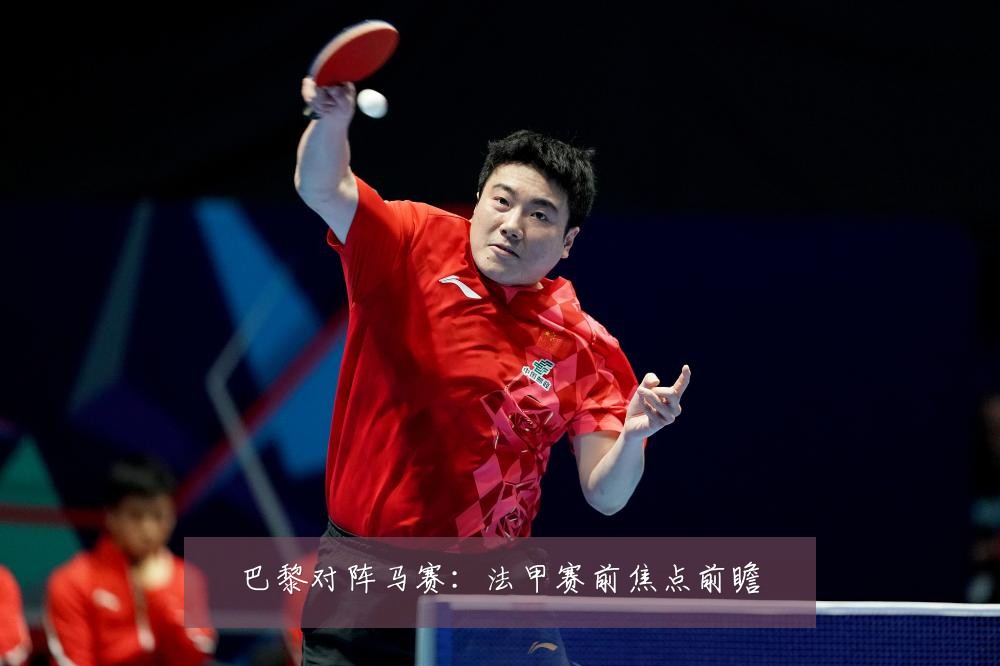 巴黎对阵马赛:法甲赛前焦点前瞻
