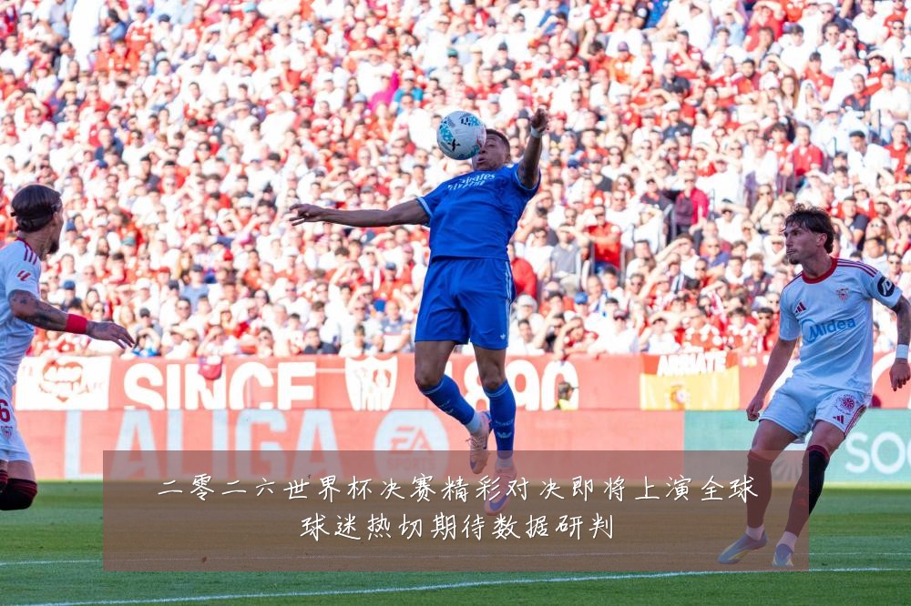 二零二六世界杯决赛精彩对决即将上演全球球迷热切期待数据研判