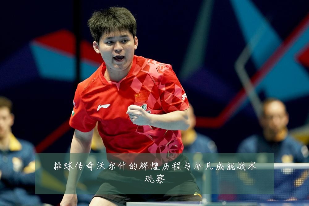排球传奇沃尔什的辉煌历程与非凡成就战术观察