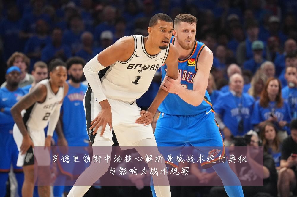 罗德里领衔中场核心解析曼城战术运行奥秘与影响力战术观察