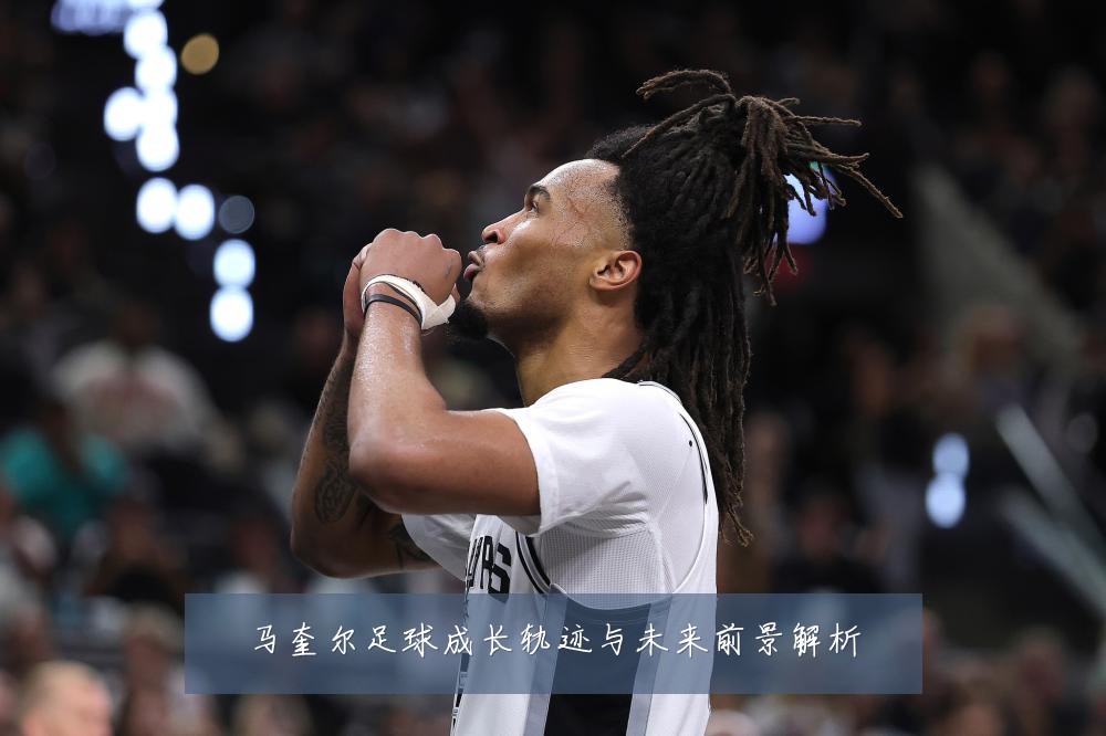 马奎尔足球成长轨迹与未来前景解析