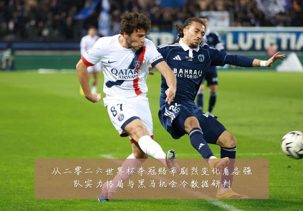 从二零二六世界杯夺冠赔率剧烈变化看各强队实力格局与黑马机会冷数据研判