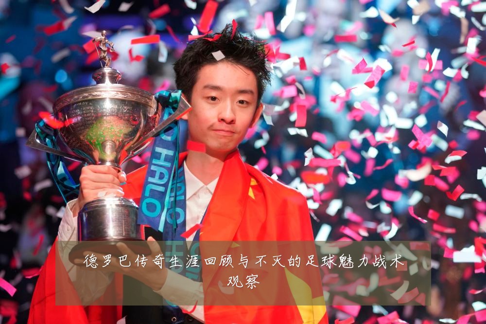 德罗巴传奇生涯回顾与不灭的足球魅力战术观察