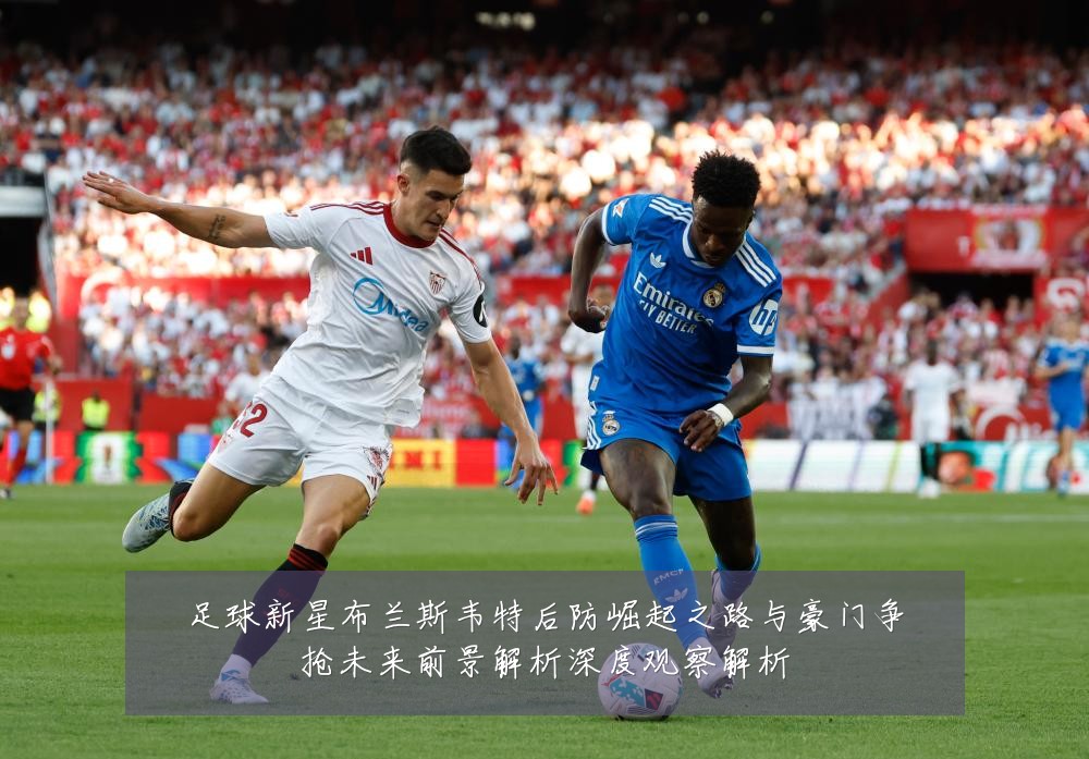 足球新星布兰斯韦特后防崛起之路与豪门争抢未来前景解析深度观察解析